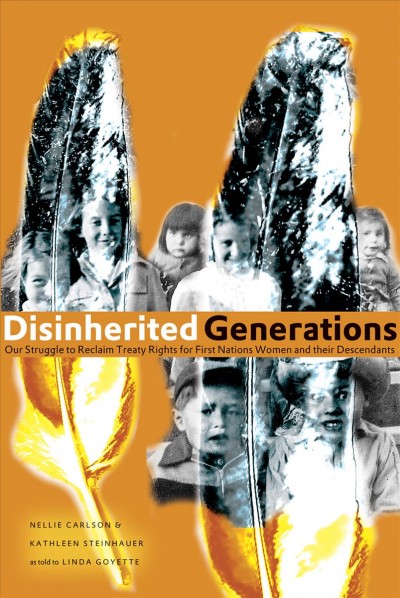 Disinherited generations : our struggle to reclaim treaty rights for First Nations women and their descendants / Nellie Carlson & Kathleen Steinhauer.