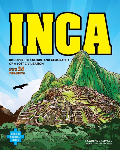 Inca : discover the culture and geography of a lost civilization : with 25 projects / Lawrence Kovacs ; illustrated by Farah Rizvi.