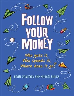 Follow your money : who gets it, who spends it, where does it go? / Kevin Sylvester and Michael Hlinka.