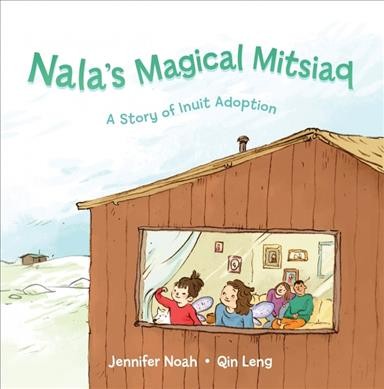 Nala's magical mitsiaq : a story of Inuit adoption / Jennifer Noah ; [illustrated by] Qin Leng.