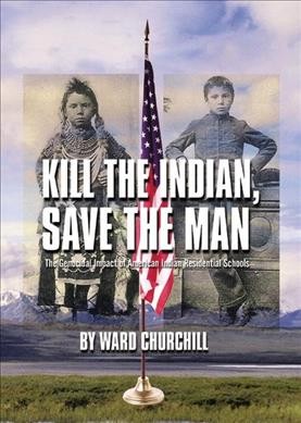 Kill the Indian, save the man : the genocidal impact of American Indian residential schools / by Ward Churchill.