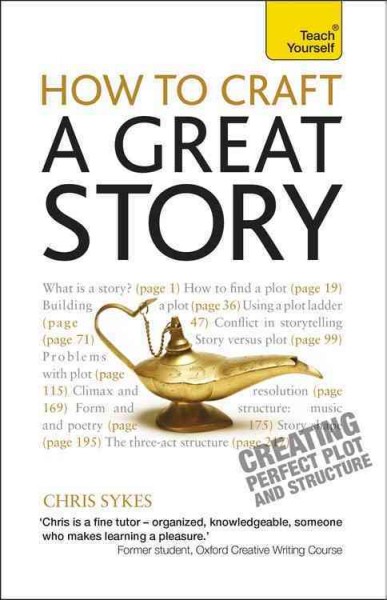 How to craft a great story : creating perfect plot and structure / Chris Sykes.