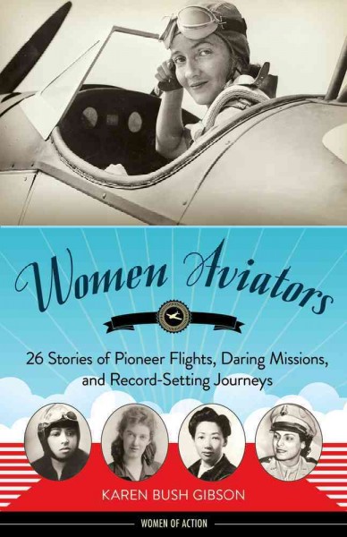 Women aviators : 26 stories of pioneer flights, daring missions, and record-setting journeys / Karen Bush Gibson.