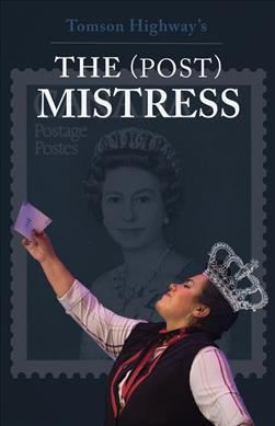 The (post) mistress : a one-woman musical : with book, lyrics, and music / by Tomson Highway.