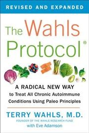 The Wahls protocol : how I beat progressive MS using Paleo principles and functional medicine / Terry Wahls, M.D. with Eve Adamson.