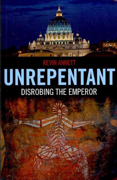 Unrepentant : disrobing the emperor / Kevin Annett.