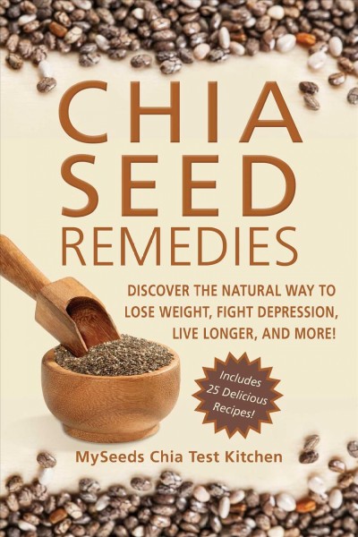 Chia seed remedies : use these ancient seeds to: lose weight, balance blood sugar, feel energized, slow aging, decrease inflammation and more! / MySeeds Chia Test Kitchen.