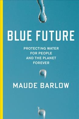Blue future : protecting water for people and the planet forever / Maude Barlow.