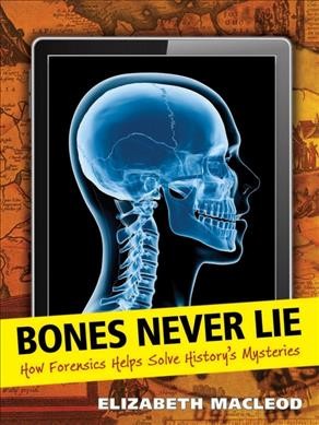 Bones never lie : how forensics helps solve history's mysteries / Elizabeth MacLeod.