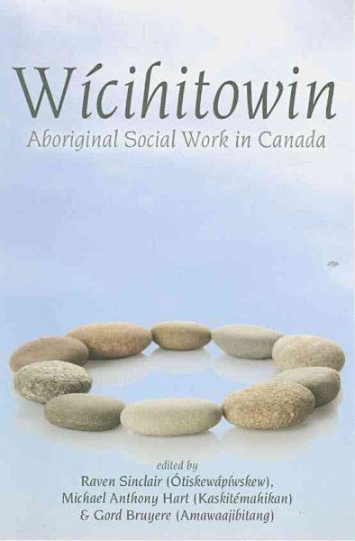 Wícihitowin : Aboriginal social work in Canada / edited by Raven Sinclair (Ótiskewápíwskew), Michael Anthony Hart (Kaskitémahikan), Gord Bruyere (Amawaajibitang)