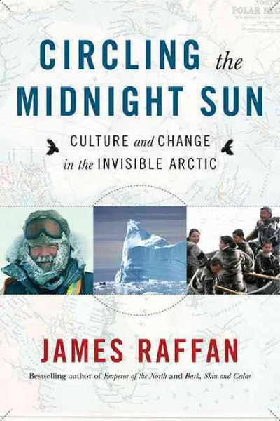 Circling the midnight sun : culture and change in the invisible Arctic / James Raffan.
