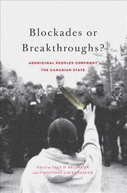 Blockades or breakthroughs? : Aboriginal peoples confront the Canadian state / edited by Yale D. Belanger and P. Whitney Lackenbaur.