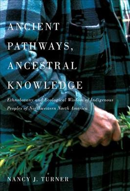 Ancient pathways, ancestral knowledge : ethnobotany and ecological wisdom of Indigenous peoples of northwestern North America / Nancy J. Turner.