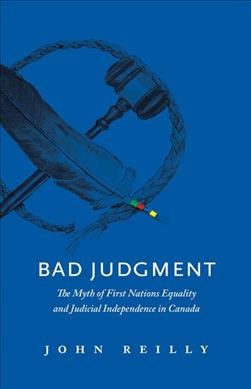 Bad judgment : the myth of First Nations equality and judicial independence in Canada / by John Reilly.