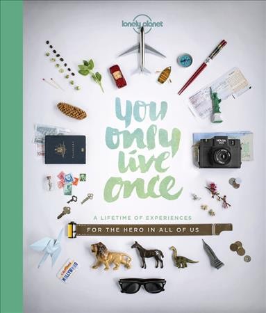 You only live once : a lifetime of experiences for the explorer in all of us / authors, Ann Abel, Sarah Barrell, Sarah Baxter, Greg Benchwick, Lucy Burningham, Garth Cartwright, David Cornthwaite, Cass Gilbert, Sam Haddad, Ben Handicott [and seven others].