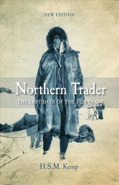 Northern trader : the last days of the fur trade / H.S.M. Kemp.