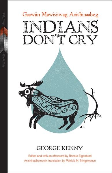 Indians don't cry = Gaawiin mawisiiwag anishinaabeg / George Kenny ; edited and with an afterword by Renate Eigenbrod ; Anishinaabemowin translation by Patricia M. Ningewance.
