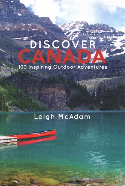 Discover Canada : 100 inspiring outdoor adventures / Leigh McAdam.