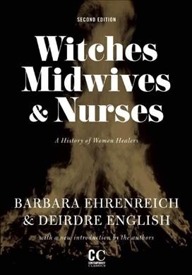 Witches, midwives, and nurses : a history of women healers / Barbara Ehrenreich & Deirdre English ; [with a new introduction by the authors].