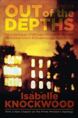 Out of the depths : the experiences of Mi'kmaw children at the Indian Residential School at Shubenacadie, Nova Scotia / Isabelle Knockwood, with Gillian Thomas