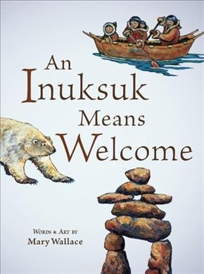 An Inuksuk means welcome / words and art by Mary Wallace.