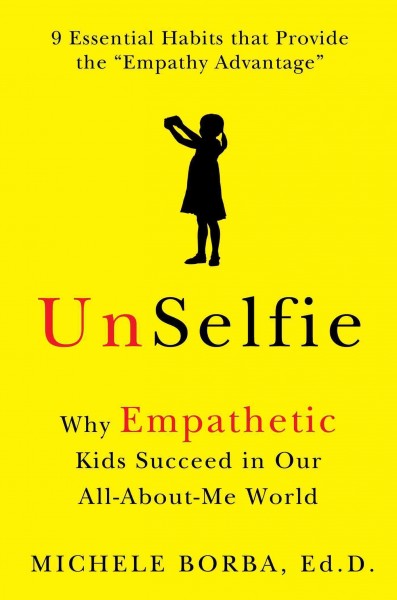 Unselfie : why empathetic kids succeed in our all-about-me world / Michele Borba, Ed.D.