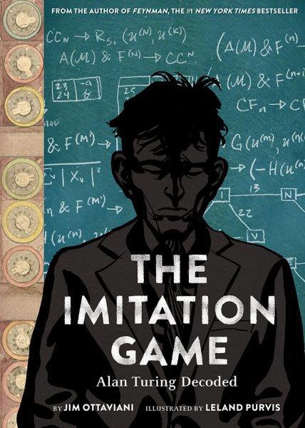 The imitation game : Alan Turing decoded / written by Jim Ottaviani ; illustrated by Leland Purvis.