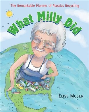 What Milly did : the remarkable pioneer of plastics recycling / Elise Moser ; pictures by Scot Ritchie.