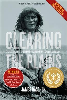 Clearing the Plains : disease, politics of starvation, and the loss of Aboriginal life / James Daschuk.