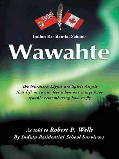 Wawahte : subject, Canadian Indian residential schools / as told to Robert P. Wells by Indian Residental School survivors.