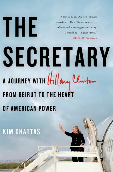 The secretary : a journey with Hillary Clinton from Beirut to the heart of American power / Kim Ghattas.
