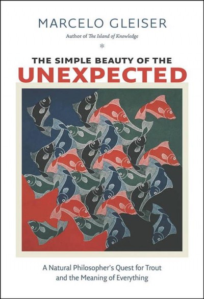 The simple beauty of the unexpected : a natural philosopher's quest for trout and the meaning of everything / Marcelo Gleiser.