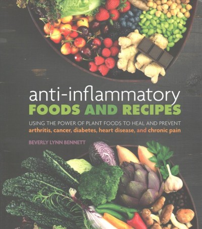 Anti-Inflammatory Foods and Recipes Using the Power of Plant Foods to Heal and Prevent Arthritis, Cancer, Diabetes, Heart Disease, and Chronic Pain.