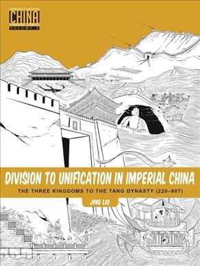 Division to unification in imperial China :  the three kingdoms to the Tang Dynasty (220-907) / Jing Liu.