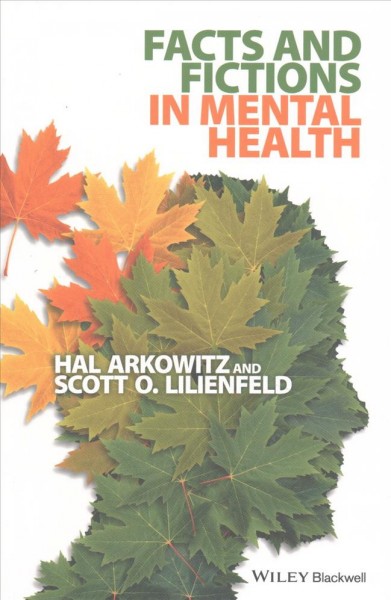 Facts and fictions in mental health / Hal Arkowitz and Scott O. Lilienfeld.