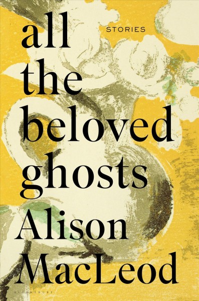 All the beloved ghosts : stories / Alison MacLeod.
