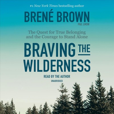 Braving the wilderness : the quest for true belonging and the courage to stand alone / Brené Brown.