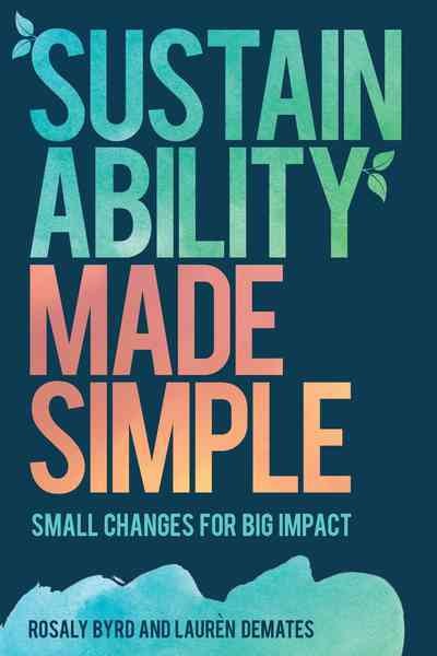 Sustainability made simple : small changes for big impact / Rosaly Byrd and Laur©·n DeMates.