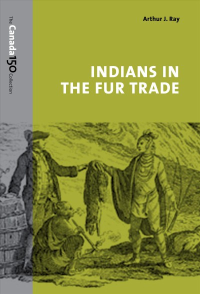 Indians in the fur trade : their role as trappers, hunters, and middlemen in the lands southwest of Hudson Bay, 1660-1870 / Arthur J. Ray ; with a new introduction.
