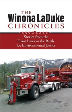 The Winona LaDuke chronicles : stories from the front lines in the battle for environmental justice / by Winona LaDuke ; edited by Sean Aaron Cruz.