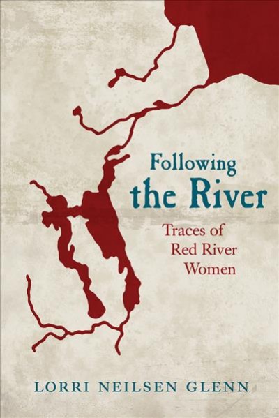 Following the river : traces of Red River women / Lorri Neilsen Glenn.