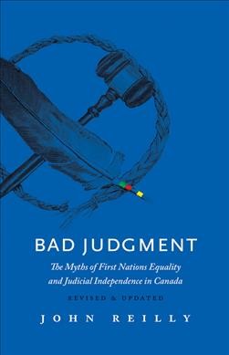Bad judgment : the myths of First Nations equality and judicial independence in Canada / John Reilly.