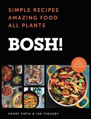 Bosh! : simple recipes, amazing food, all plants / Henry Firth & Ian Theasby.