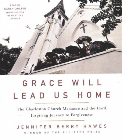 Grace will lead us home : the Charleston church massacre and the hard, inspiring journey to forgiveness / Jennifer Berry Hawes.
