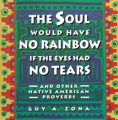 The soul would have no rainbow if the eyes had no tears : and other Native American proverbs / [compiled by] Guy A. Zona.