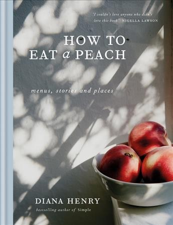 How to eat a peach : menus, stories, and places /  Diana Henry.