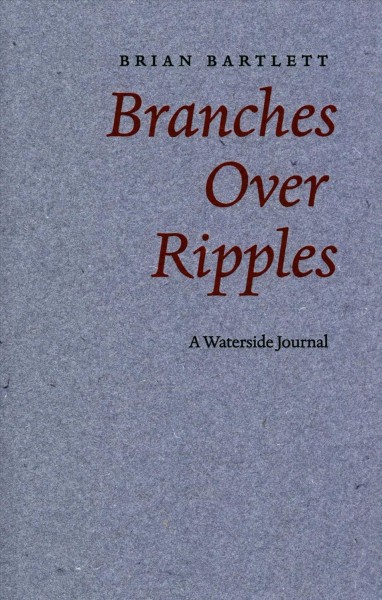 Branches over ripples : a waterside journal / Brian Bartlett.