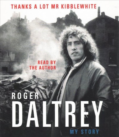 Thanks a lot, Mr. Kibblewhite : my story / Roger Daltrey.