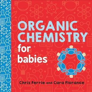 Organic chemistry for babies / Chris Ferrie and Cara Florance.