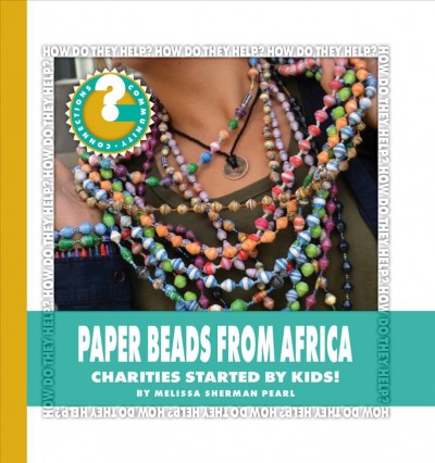 Paper beads from Africa : charities started by kids! / by Melissa Sherman Pearl.